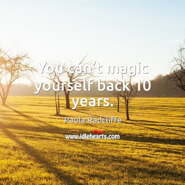 You can’t magic yourself back 10 years. Image