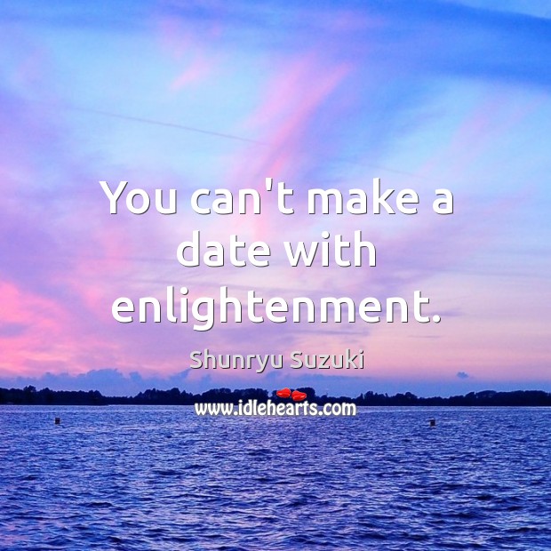 You can’t make a date with enlightenment. Shunryu Suzuki Picture Quote