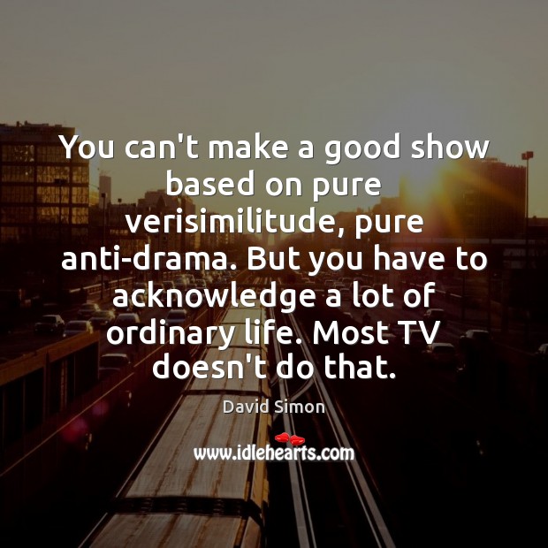 You can’t make a good show based on pure verisimilitude, pure anti-drama. David Simon Picture Quote