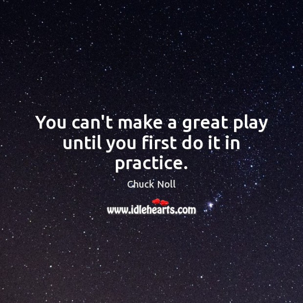 You can’t make a great play until you first do it in practice. Chuck Noll Picture Quote