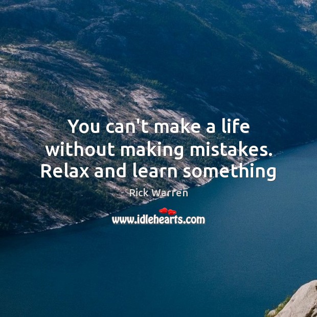 You can’t make a life without making mistakes. Relax and learn something Image