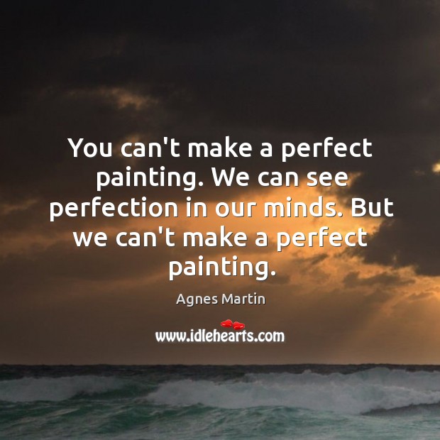 You can’t make a perfect painting. We can see perfection in our Agnes Martin Picture Quote