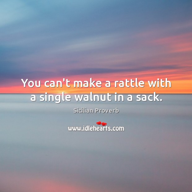 You can’t make a rattle with a single walnut in a sack. Sicilian Proverbs Image