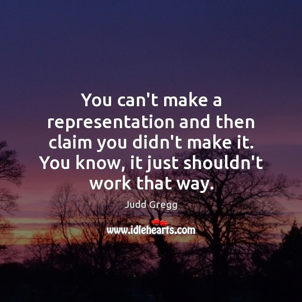 You can’t make a representation and then claim you didn’t make it. Judd Gregg Picture Quote