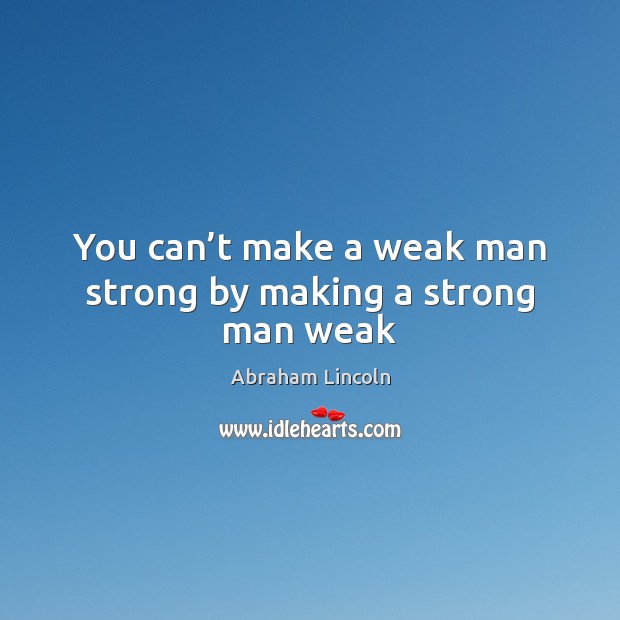 You can’t make a weak man strong by making a strong man weak Men Quotes Image