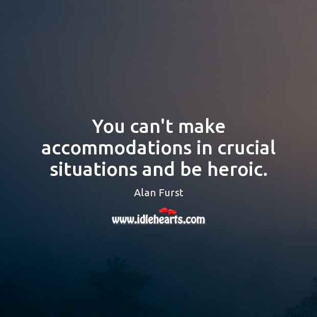 You can’t make accommodations in crucial situations and be heroic. Alan Furst Picture Quote