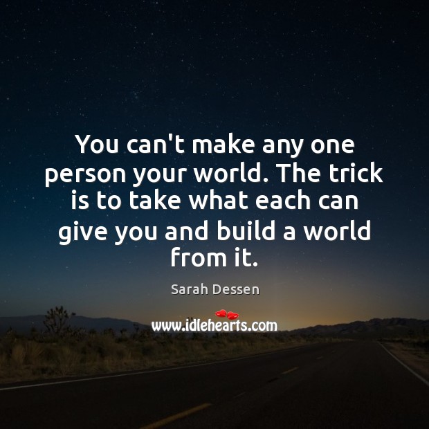 You can’t make any one person your world. The trick is to Sarah Dessen Picture Quote