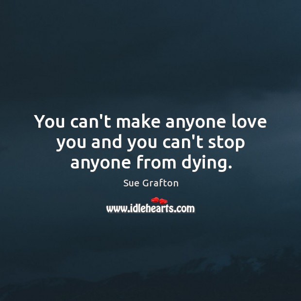 You can’t make anyone love you and you can’t stop anyone from dying. Sue Grafton Picture Quote