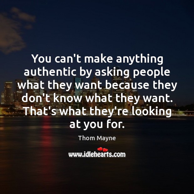 You can’t make anything authentic by asking people what they want because Thom Mayne Picture Quote