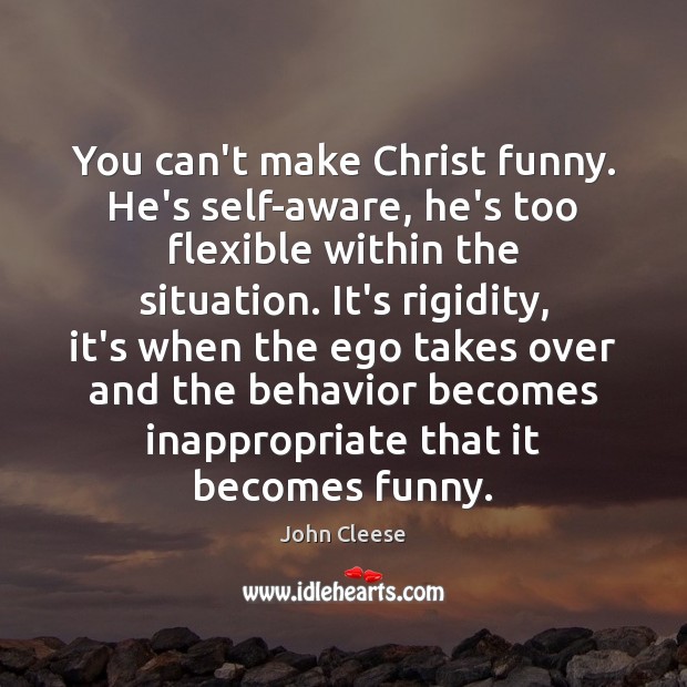 You can’t make Christ funny. He’s self-aware, he’s too flexible within the Behavior Quotes Image