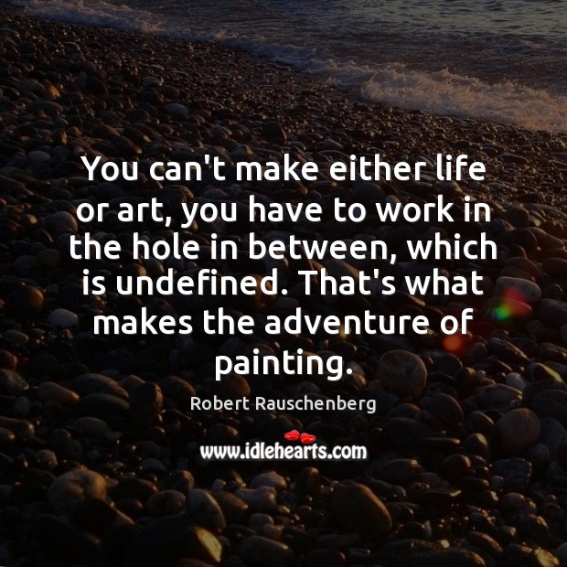 You can’t make either life or art, you have to work in Robert Rauschenberg Picture Quote