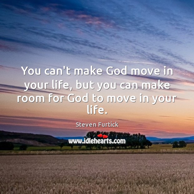 You can’t make God move in your life, but you can make room for God to move in your life. Steven Furtick Picture Quote