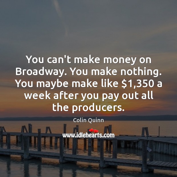You can’t make money on Broadway. You make nothing. You maybe make Image
