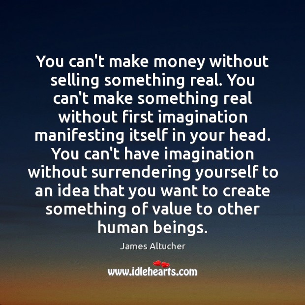 You can’t make money without selling something real. You can’t make something James Altucher Picture Quote