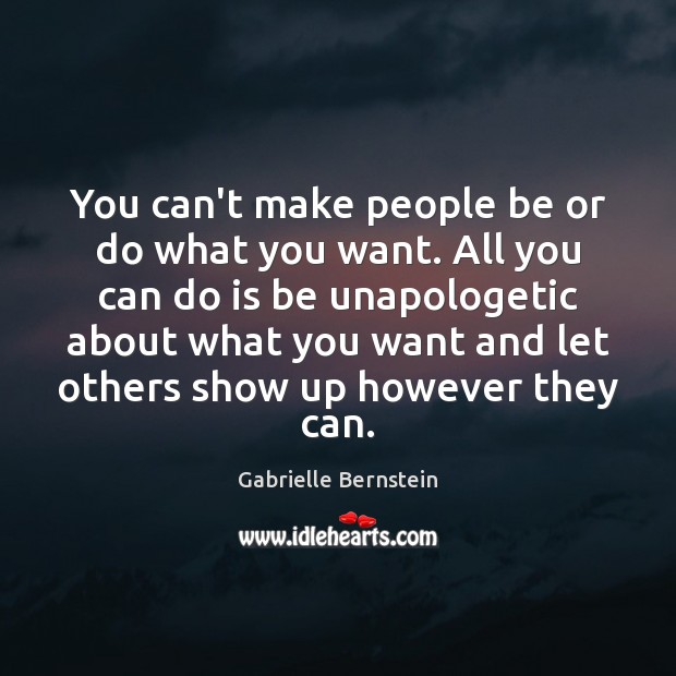 You can’t make people be or do what you want. All you Gabrielle Bernstein Picture Quote