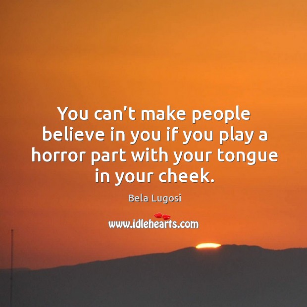You can’t make people believe in you if you play a horror part with your tongue in your cheek. Image