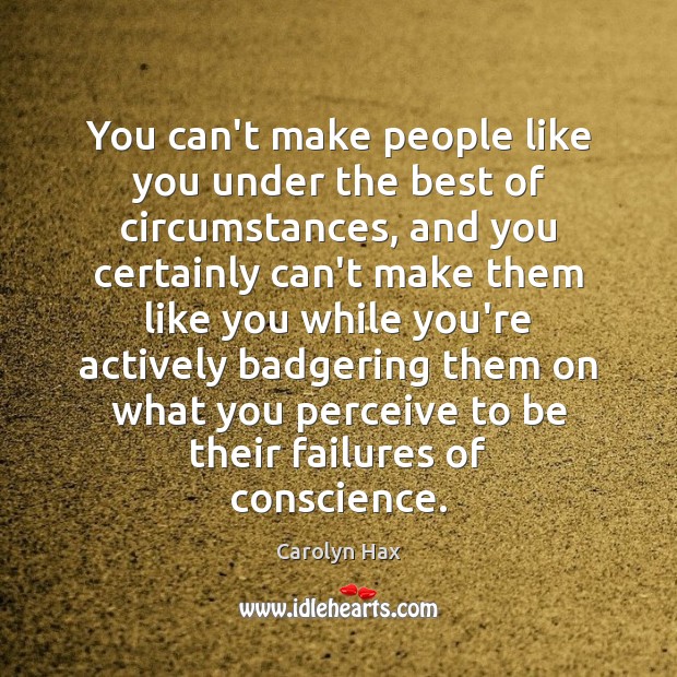 You can’t make people like you under the best of circumstances, and Carolyn Hax Picture Quote