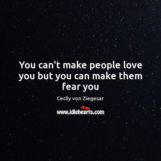 You can’t make people love you but you can make them fear you Cecily von Ziegesar Picture Quote