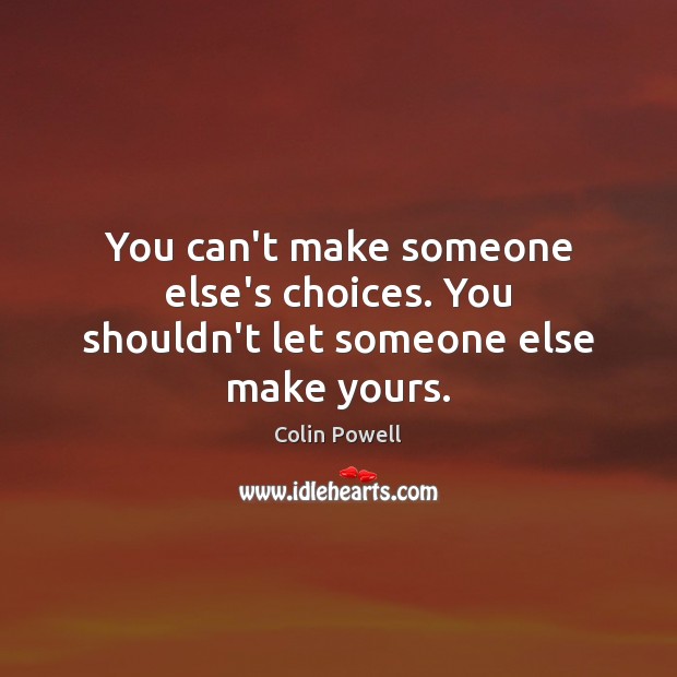 You can’t make someone else’s choices. You shouldn’t let someone else make yours. Image