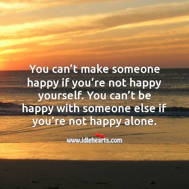 You can’t make someone happy if you’re not happy yourself. Happiness Quotes Image