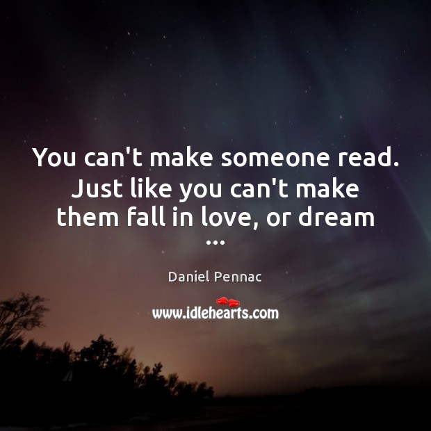 You can’t make someone read. Just like you can’t make them fall in love, or dream … Daniel Pennac Picture Quote