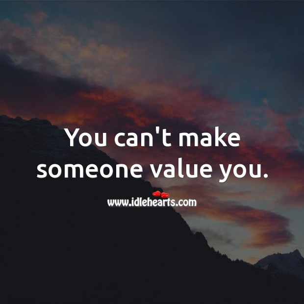 You can’t make someone value you. Value Quotes Image