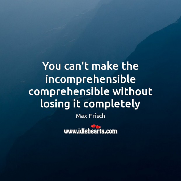 You can’t make the incomprehensible comprehensible without losing it completely Max Frisch Picture Quote