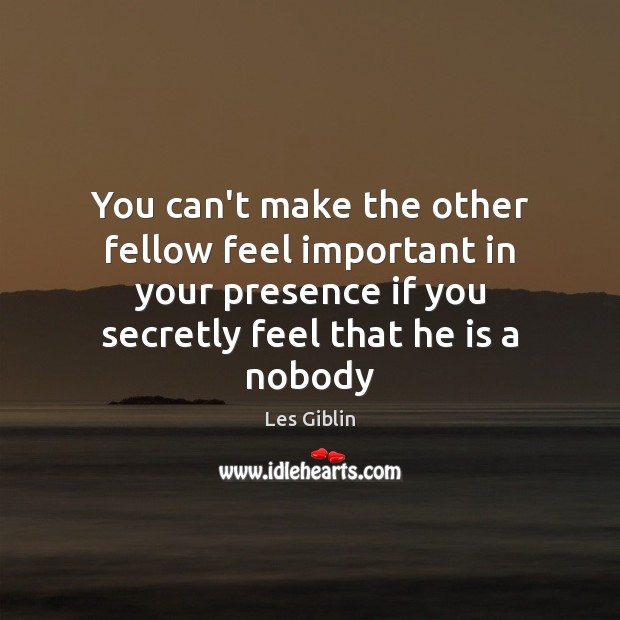 You can’t make the other fellow feel important in your presence if Image