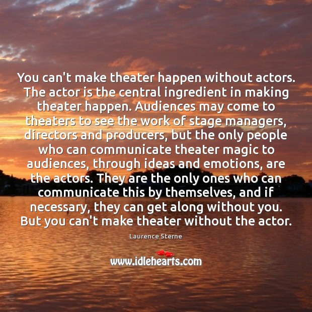 You can’t make theater happen without actors. The actor is the central Communication Quotes Image