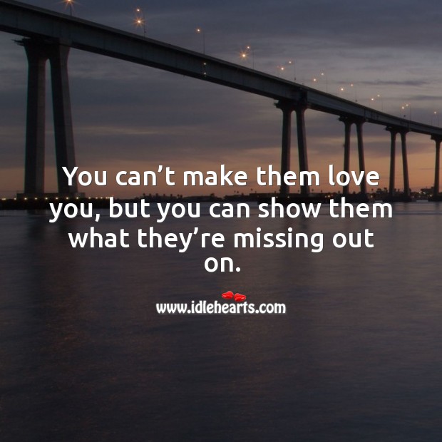 You can’t make them love you, but you can show them what they’re missing out on. Image