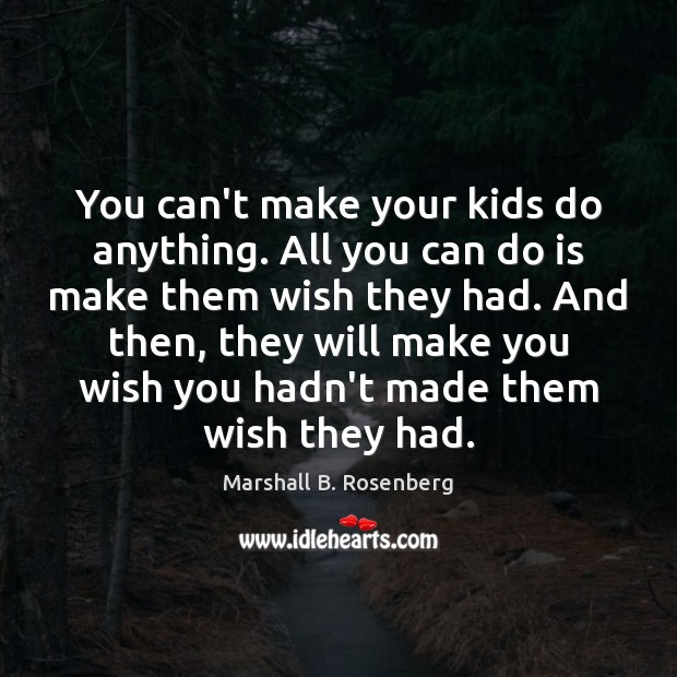You can’t make your kids do anything. All you can do is Marshall B. Rosenberg Picture Quote