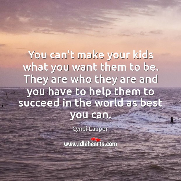 You can’t make your kids what you want them to be. They Cyndi Lauper Picture Quote
