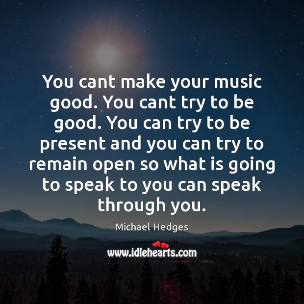You cant make your music good. You cant try to be good. Good Quotes Image