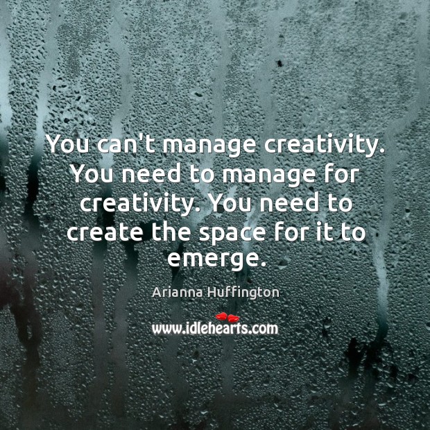 You can’t manage creativity. You need to manage for creativity. You need Arianna Huffington Picture Quote