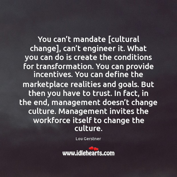 You can’t mandate [cultural change], can’t engineer it. What you Lou Gerstner Picture Quote