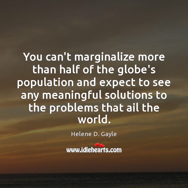 You can’t marginalize more than half of the globe’s population and expect Helene D. Gayle Picture Quote