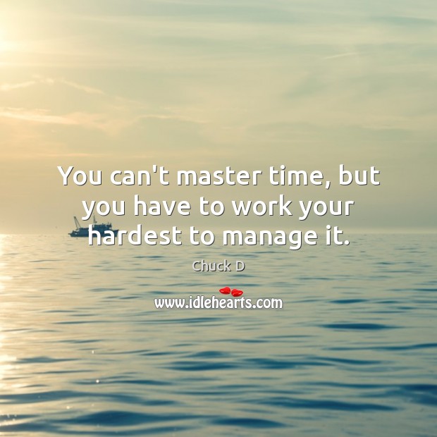 You can’t master time, but you have to work your hardest to manage it. Chuck D Picture Quote