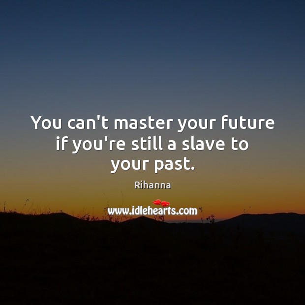 You can’t master your future if you’re still a slave to your past. Rihanna Picture Quote