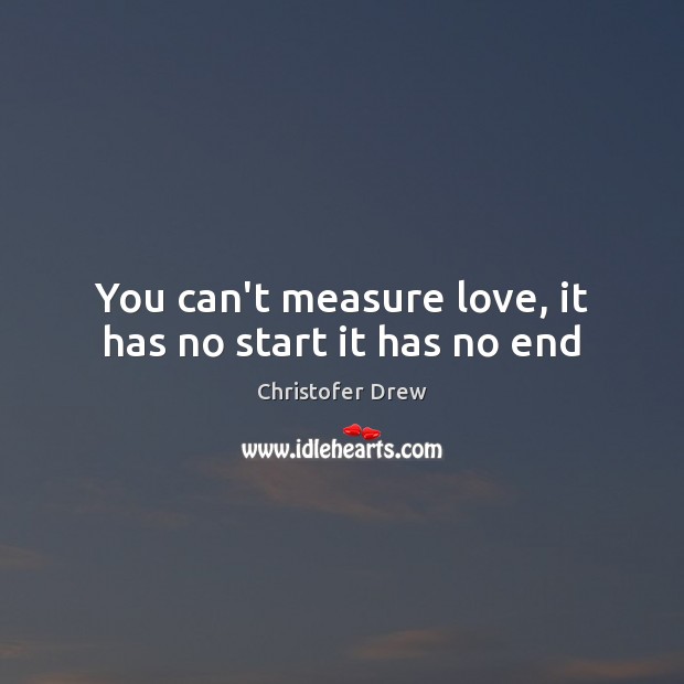You can’t measure love, it has no start it has no end Christofer Drew Picture Quote