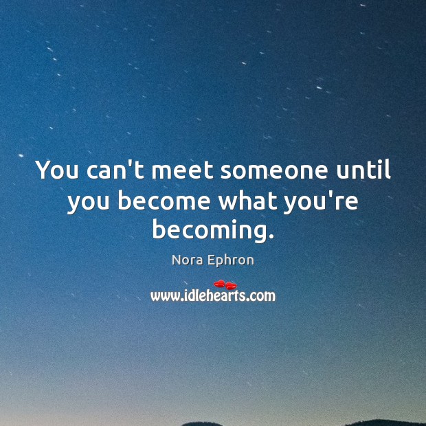 You can’t meet someone until you become what you’re becoming. Image