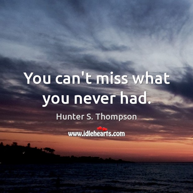 You can’t miss what you never had. Hunter S. Thompson Picture Quote