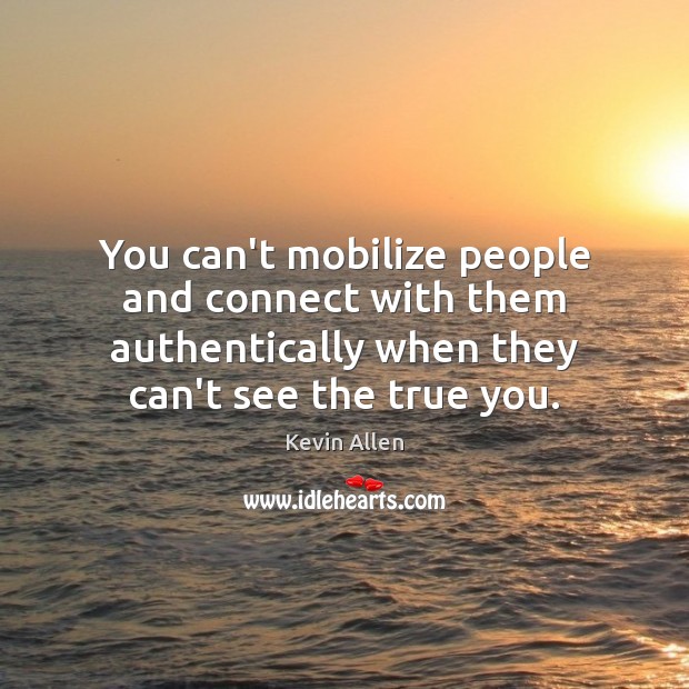 You can’t mobilize people and connect with them authentically when they can’t Kevin Allen Picture Quote