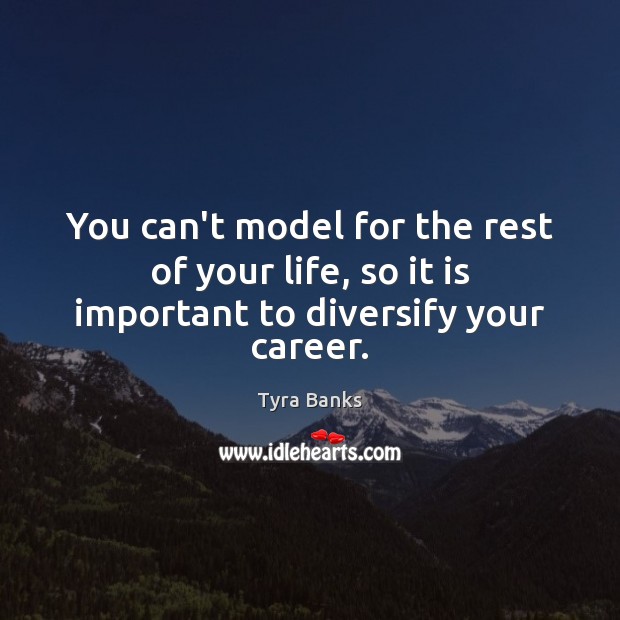 You can’t model for the rest of your life, so it is important to diversify your career. Image