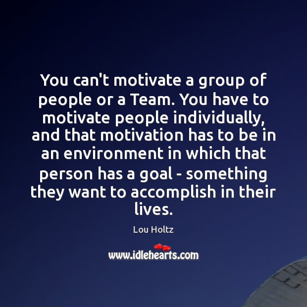 You can’t motivate a group of people or a Team. You have Lou Holtz Picture Quote