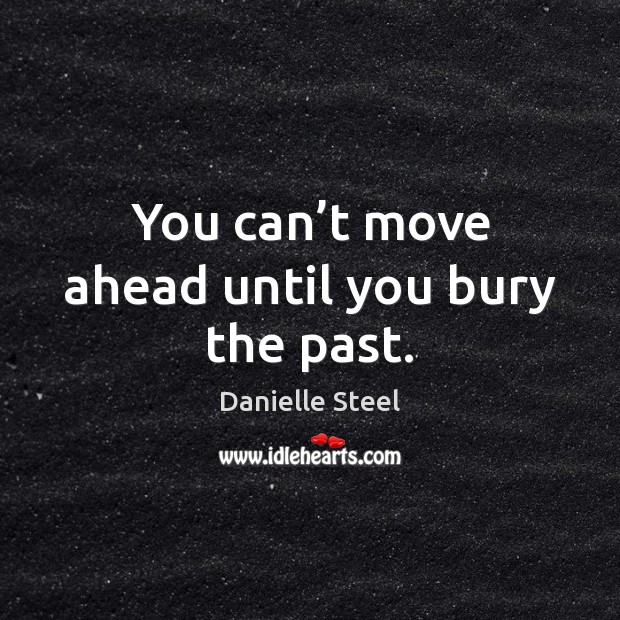 You can’t move ahead until you bury the past. Danielle Steel Picture Quote