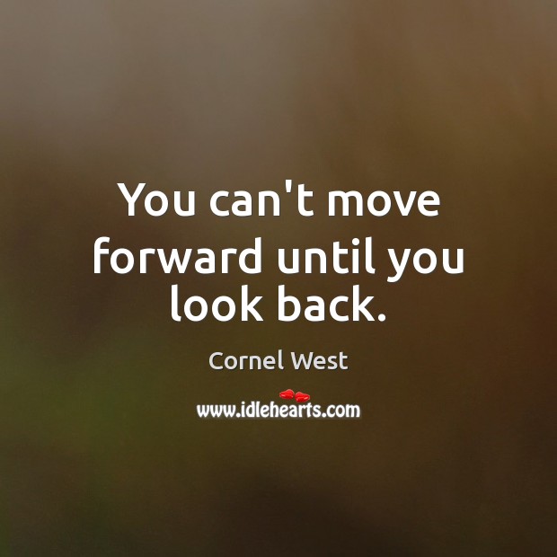 You can’t move forward until you look back. Cornel West Picture Quote