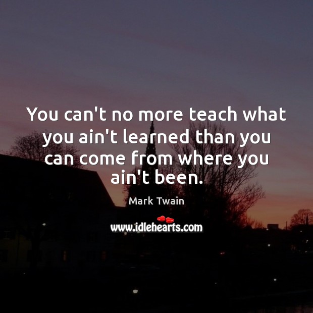 You can’t no more teach what you ain’t learned than you can Image