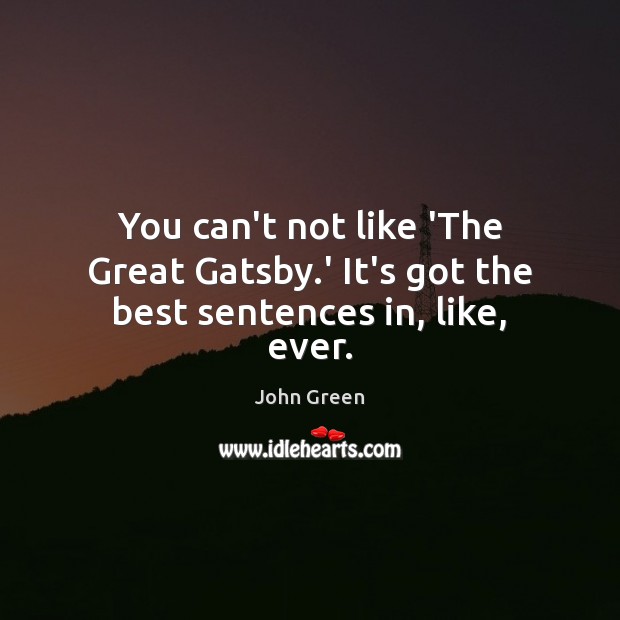 You can’t not like ‘The Great Gatsby.’ It’s got the best sentences in, like, ever. John Green Picture Quote