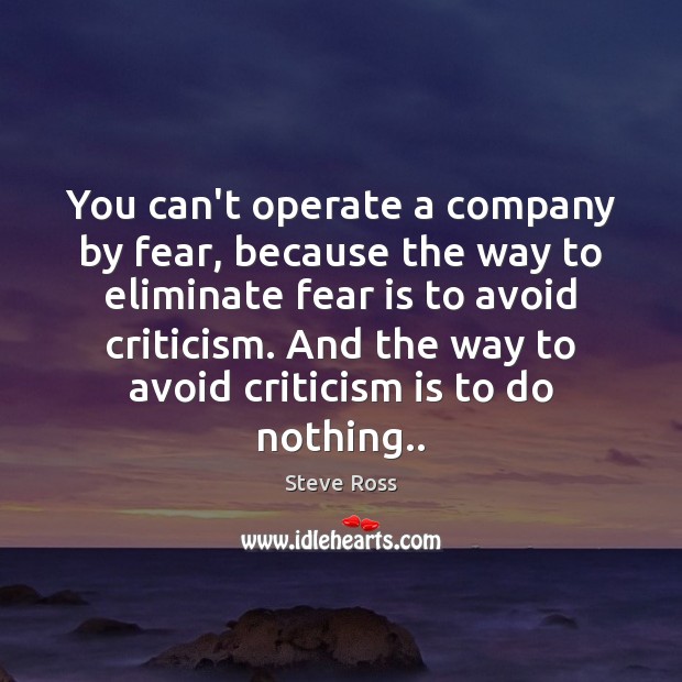 You can’t operate a company by fear, because the way to eliminate Fear Quotes Image