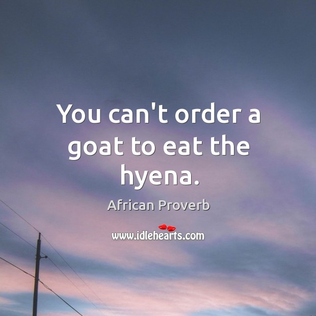 You can’t order a goat to eat the hyena. Image